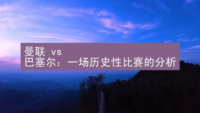 曼联 vs 巴塞尔：一场历史性比赛的分析